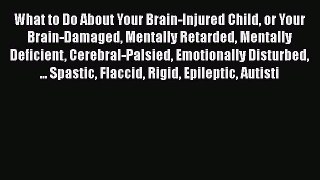 [Read book] What to Do About Your Brain-Injured Child or Your Brain-Damaged Mentally Retarded