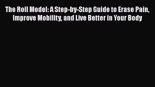 [Read book] The Roll Model: A Step-by-Step Guide to Erase Pain Improve Mobility and Live Better