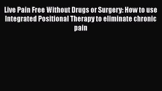 [Read book] Live Pain Free Without Drugs or Surgery: How to use Integrated Positional Therapy