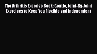[Read book] The Arthritis Exercise Book: Gentle Joint-By-Joint Exercises to Keep You Flexible