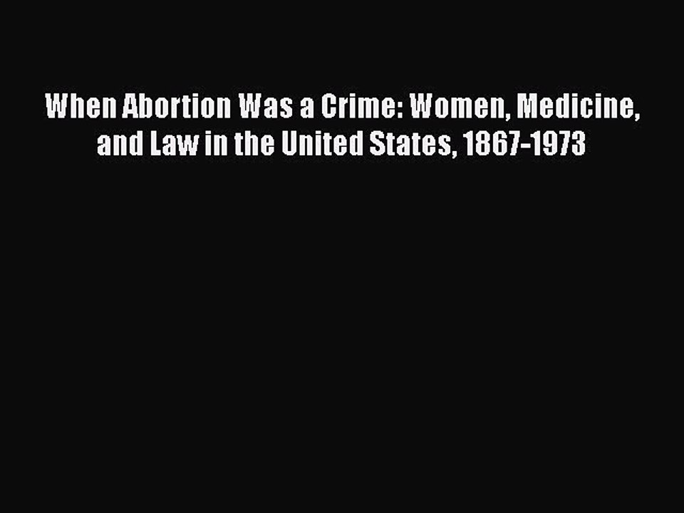 PDF When Abortion Was a Crime: Women Medicine and Law in the United States 1867-1973 Free Books
