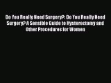 [Read book] Do You Really Need Surgery?: Do You Really Need Surgery? A Sensible Guide to Hysterectomy