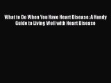 [Read book] What to Do When You Have Heart Disease: A Handy Guide to Living Well with Heart