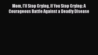 [Read book] Mom I'll Stop Crying If You Stop Crying: A Courageous Battle Against a Deadly Disease