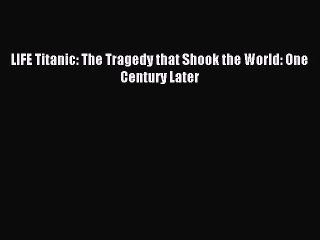 Read LIFE Titanic: The Tragedy that Shook the World: One Century Later PDF Free