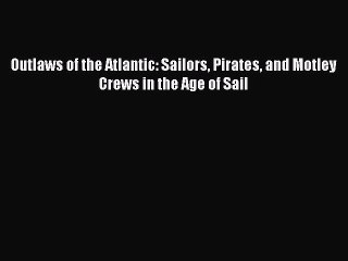 Download Video: PDF Outlaws of the Atlantic: Sailors Pirates and Motley Crews in the Age of Sail  EBook