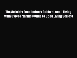 [Read book] The Arthritis Foundation's Guide to Good Living With Osteoarthritis (Guide to Good