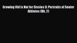 [Read book] Growing Old Is Not for Sissies II: Portraits of Senior Athletes (Bk. 2) [Download]