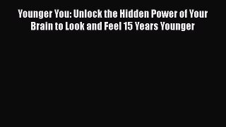 [Read book] Younger You: Unlock the Hidden Power of Your Brain to Look and Feel 15 Years Younger