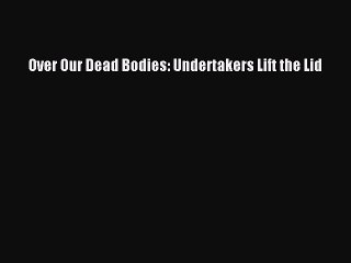 Download Over Our Dead Bodies: Undertakers Lift the Lid  EBook