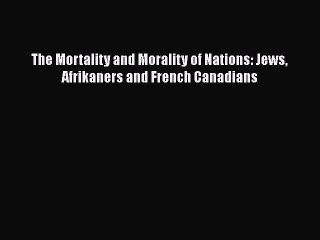 Download The Mortality and Morality of Nations: Jews Afrikaners and French Canadians Free Books