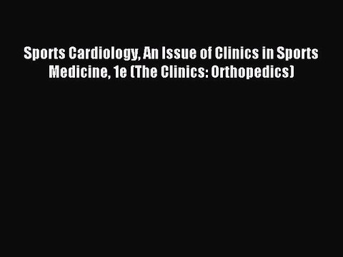 Read Sports Cardiology An Issue of Clinics in Sports Medicine 1e (The Clinics: Orthopedics)