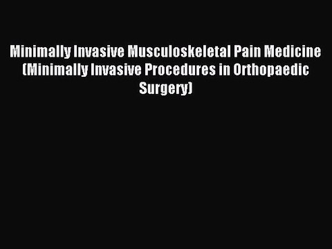 Read Minimally Invasive Musculoskeletal Pain Medicine (Minimally Invasive Procedures in Orthopaedic