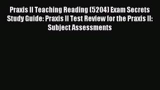 Download Praxis II Teaching Reading (5204) Exam Secrets Study Guide: Praxis II Test Review