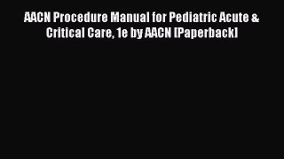 Download AACN Procedure Manual for Pediatric Acute & Critical Care 1e by AACN [Paperback] Ebook