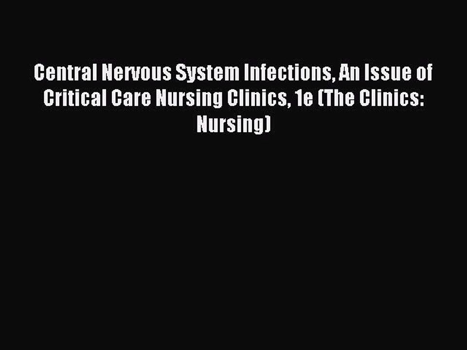 Read Central Nervous System Infections An Issue of Critical Care Nursing Clinics 1e (The Clinics: