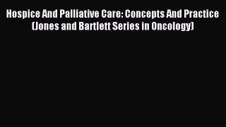 Read Hospice And Palliative Care: Concepts And Practice (Jones and Bartlett Series in Oncology)