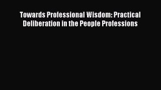Read Towards Professional Wisdom: Practical Deliberation in the People Professions Ebook Free