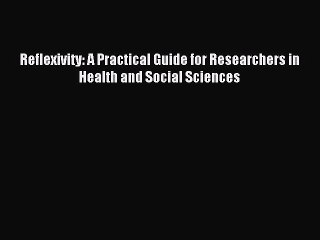 Read Reflexivity: A Practical Guide for Researchers in Health and Social Sciences Ebook Free