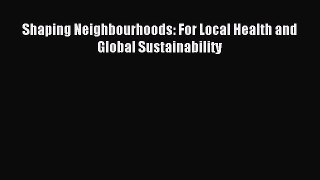 Download Shaping Neighbourhoods: For Local Health and Global Sustainability PDF Online