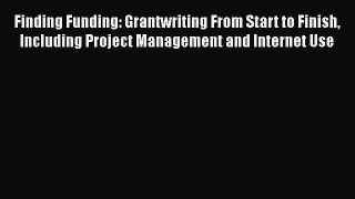 Read Finding Funding: Grantwriting From Start to Finish Including Project Management and Internet