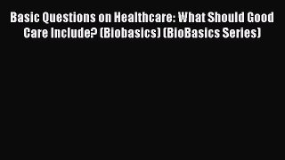 Read Basic Questions on Healthcare: What Should Good Care Include? (Biobasics) (BioBasics Series)