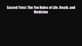 Download Sacred Trust: The Ten Rules of Life Death and Medicine Ebook Online