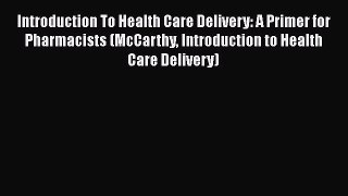 Read Introduction To Health Care Delivery: A Primer for Pharmacists (McCarthy Introduction