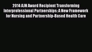 Read 2014 AJN Award Recipient Transforming Interprofessional Partnerships: A New Framework