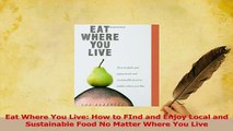 PDF  Eat Where You Live How to FInd and Enjoy Local and Sustainable Food No Matter Where You Download Full Ebook