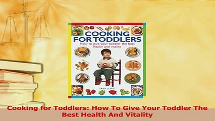 Download  Cooking for Toddlers How To Give Your Toddler The Best Health And Vitality PDF Online