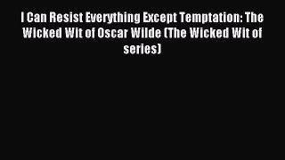 Read I Can Resist Everything Except Temptation: The Wicked Wit of Oscar Wilde (The Wicked Wit