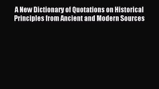 Read A New Dictionary of Quotations on Historical Principles from Ancient and Modern Sources