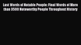 Read Last Words of Notable People: Final Words of More than 3500 Noteworthy People Throughout