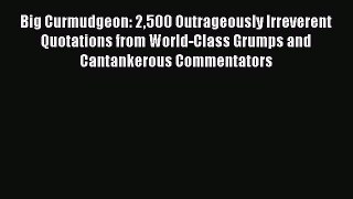 Read Big Curmudgeon: 2500 Outrageously Irreverent Quotations from World-Class Grumps and Cantankerous
