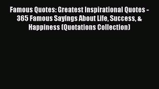 Read Famous Quotes: Greatest Inspirational Quotes - 365 Famous Sayings About Life Success &
