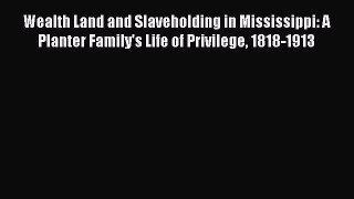 Read Wealth Land and Slaveholding in Mississippi: A Planter Family's Life of Privilege 1818-1913