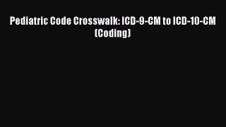 Read Pediatric Code Crosswalk: ICD-9-CM to ICD-10-CM (Coding) Ebook Online