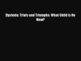 Read Dyslexia: Trials and Triumphs: What Child is He Now? Ebook Free