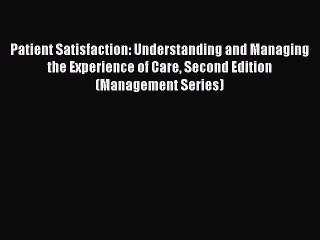 Read Patient Satisfaction: Understanding and Managing the Experience of Care Second Edition