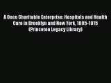 Read A Once Charitable Enterprise: Hospitals and Health Care in Brooklyn and New York 1885-1915