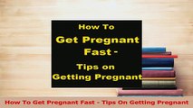 PDF  How To Get Pregnant Fast  Tips On Getting Pregnant Download Full Ebook