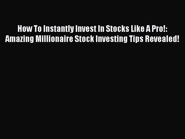 [Read book] How To Instantly Invest In Stocks Like A Pro!: Amazing Millionaire Stock Investing