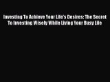 [Read book] Investing To Achieve Your Life's Desires: The Secret To Investing Wisely While