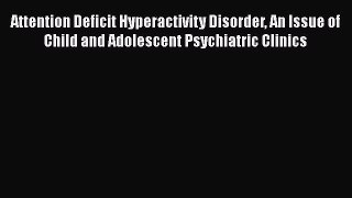 Read Attention Deficit Hyperactivity Disorder An Issue of Child and Adolescent Psychiatric