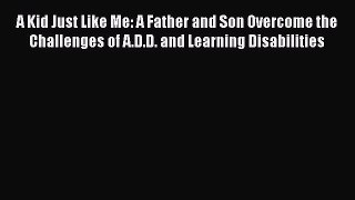 Read A Kid Just Like Me: A Father and Son Overcome the Challenges of A.D.D. and Learning Disabilities