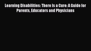 Download Learning Disabilities: There Is a Cure: A Guide for Parents Educators and Physicians