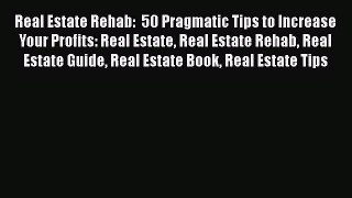 [Read book] Real Estate Rehab:  50 Pragmatic Tips to Increase Your Profits: Real Estate Real