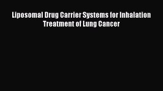 Read Liposomal Drug Carrier Systems for Inhalation Treatment of Lung Cancer Ebook Free