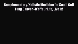 Read Complementary/Holistic Medicine for Small Cell Lung Cancer - It's Your Life Live It! Ebook